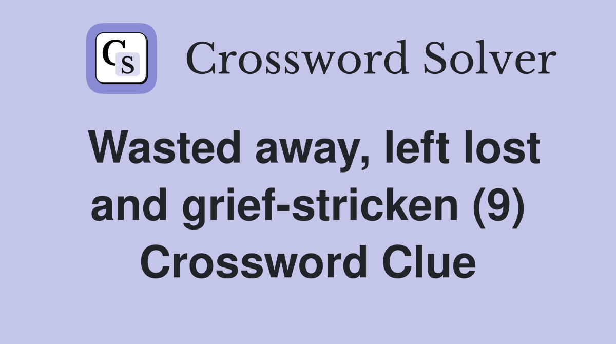 Wasted away, left lost and grief-stricken (9) Crossword Clue