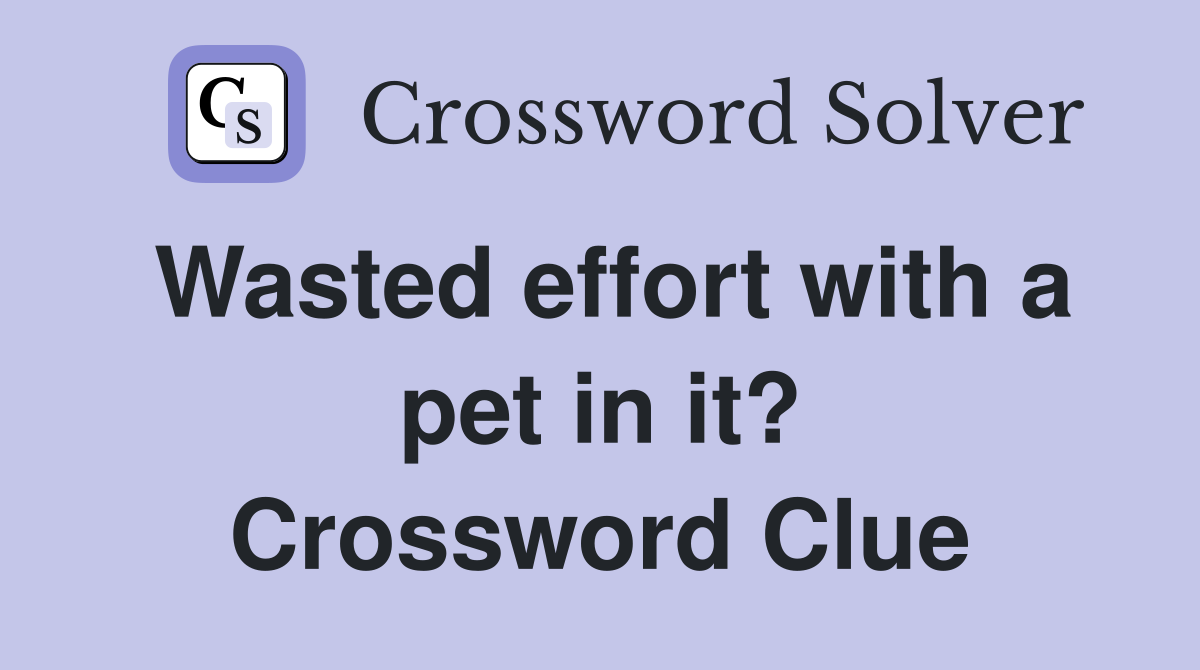 Wasted effort with a pet in it? Crossword Clue