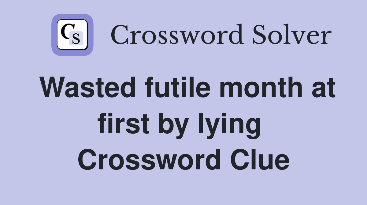 Wasted futile month at first by lying  Crossword Clue