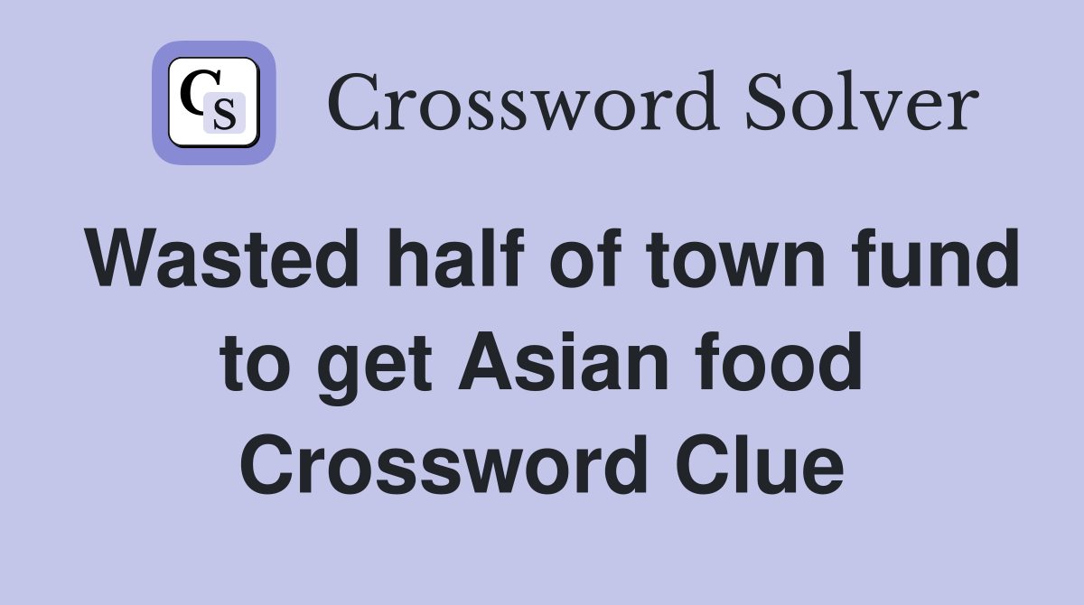 Wasted half of town fund to get Asian food Crossword Clue