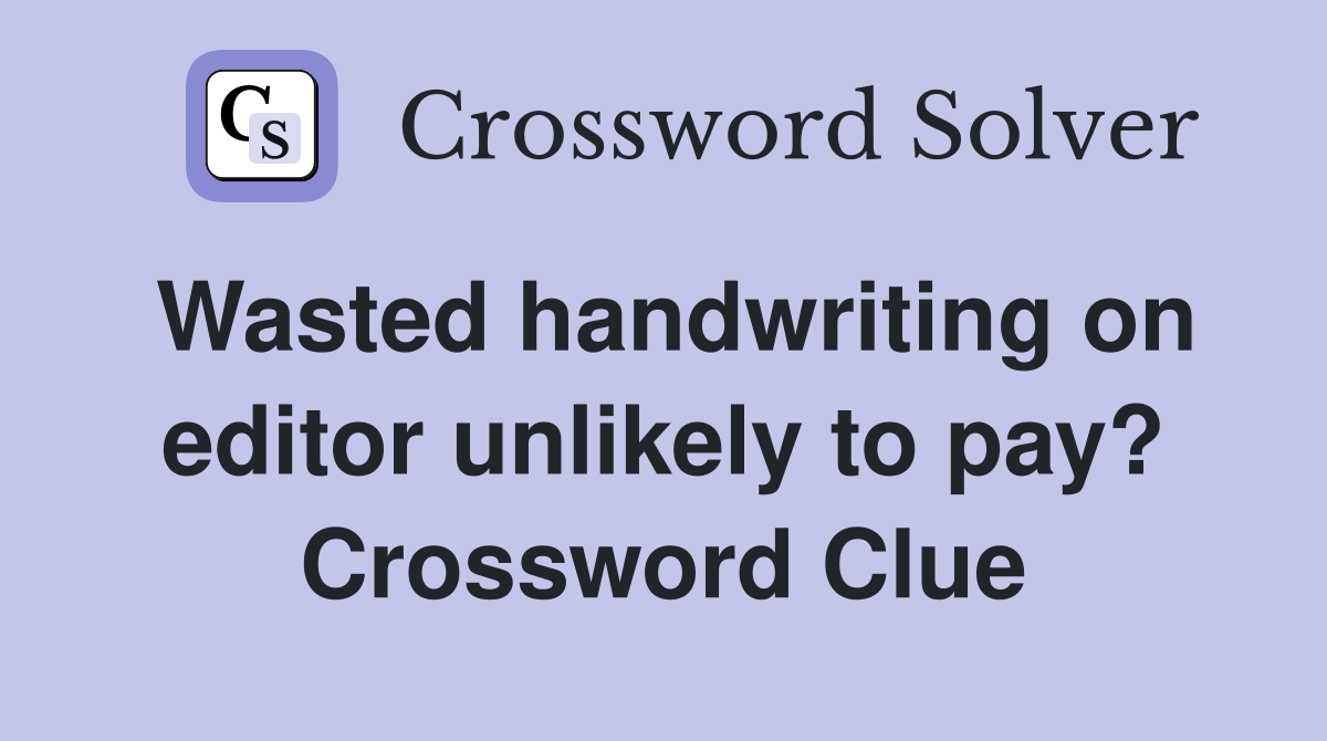 Wasted handwriting on editor unlikely to pay? Crossword Clue