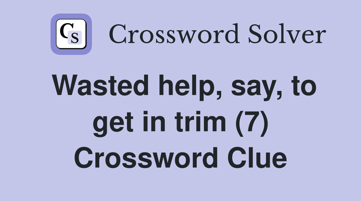 Wasted help, say, to get in trim (7) Crossword Clue