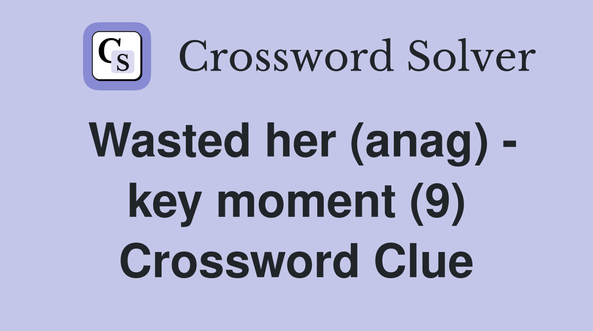 Wasted her (anag) - key moment (9) Crossword Clue
