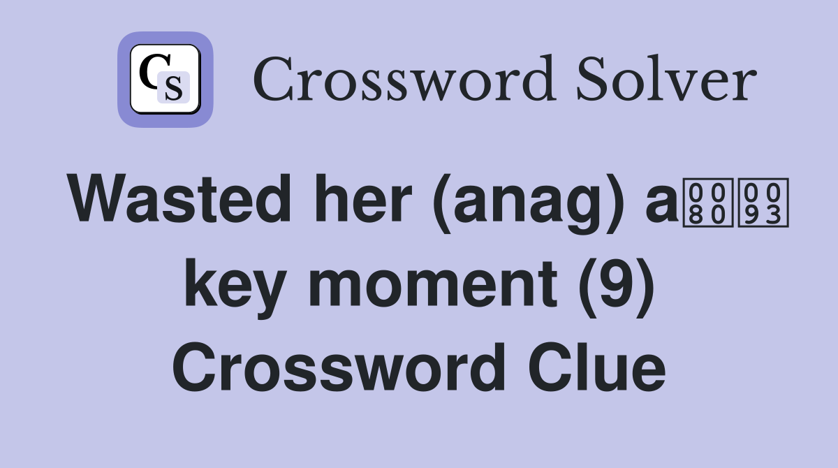 Wasted her (anag) a key moment (9) Crossword Clue