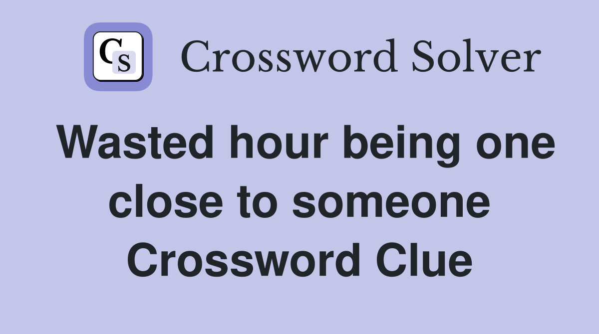Wasted hour being one close to someone Crossword Clue