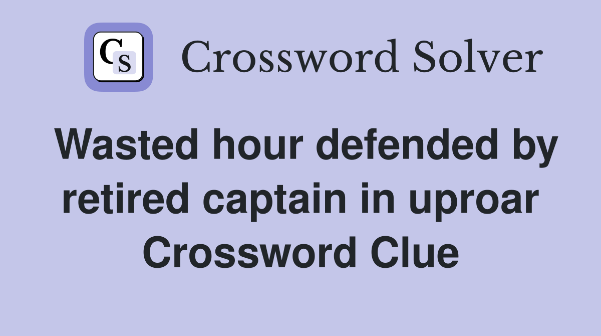 Wasted hour defended by retired captain in uproar Crossword Clue
