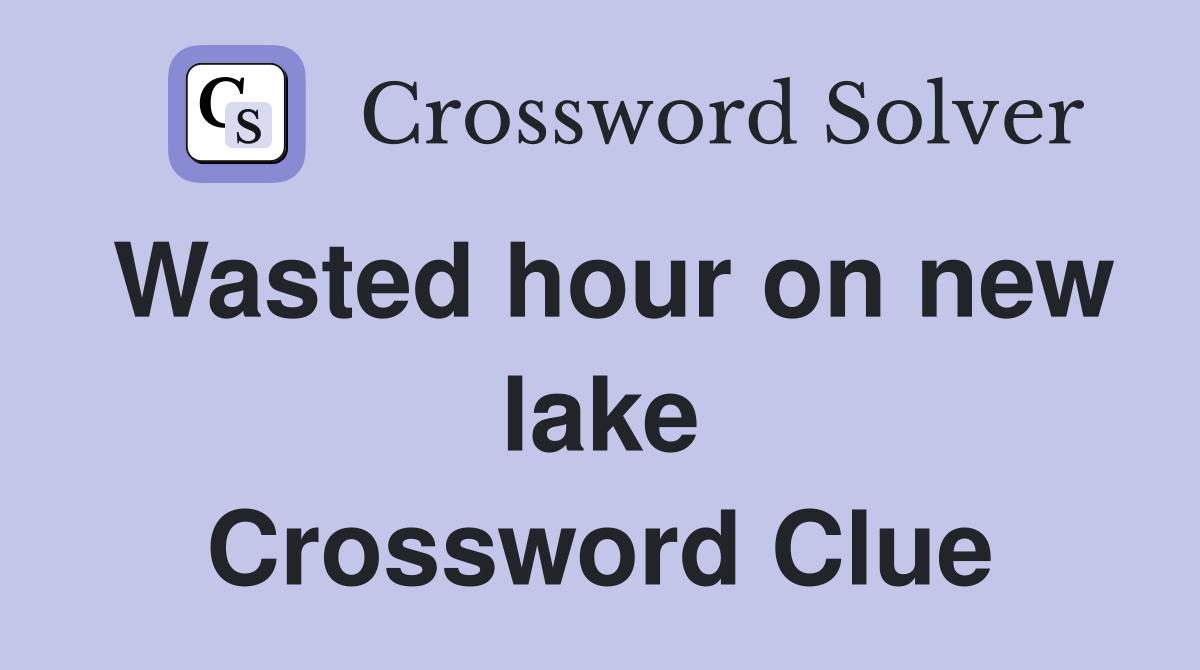 Wasted hour on new lake Crossword Clue