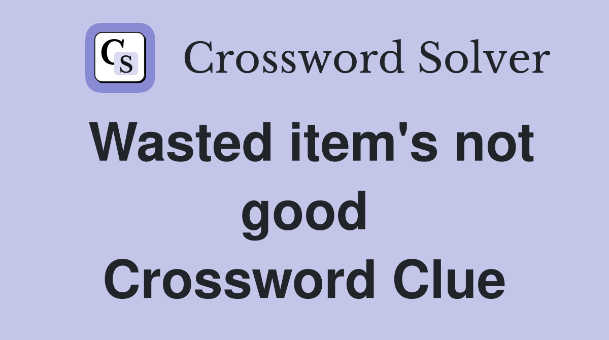 Wasted item's not good Crossword Clue
