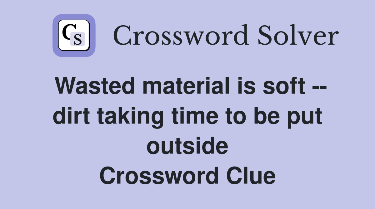 Wasted material is soft -- dirt taking time to be put outside Crossword Clue
