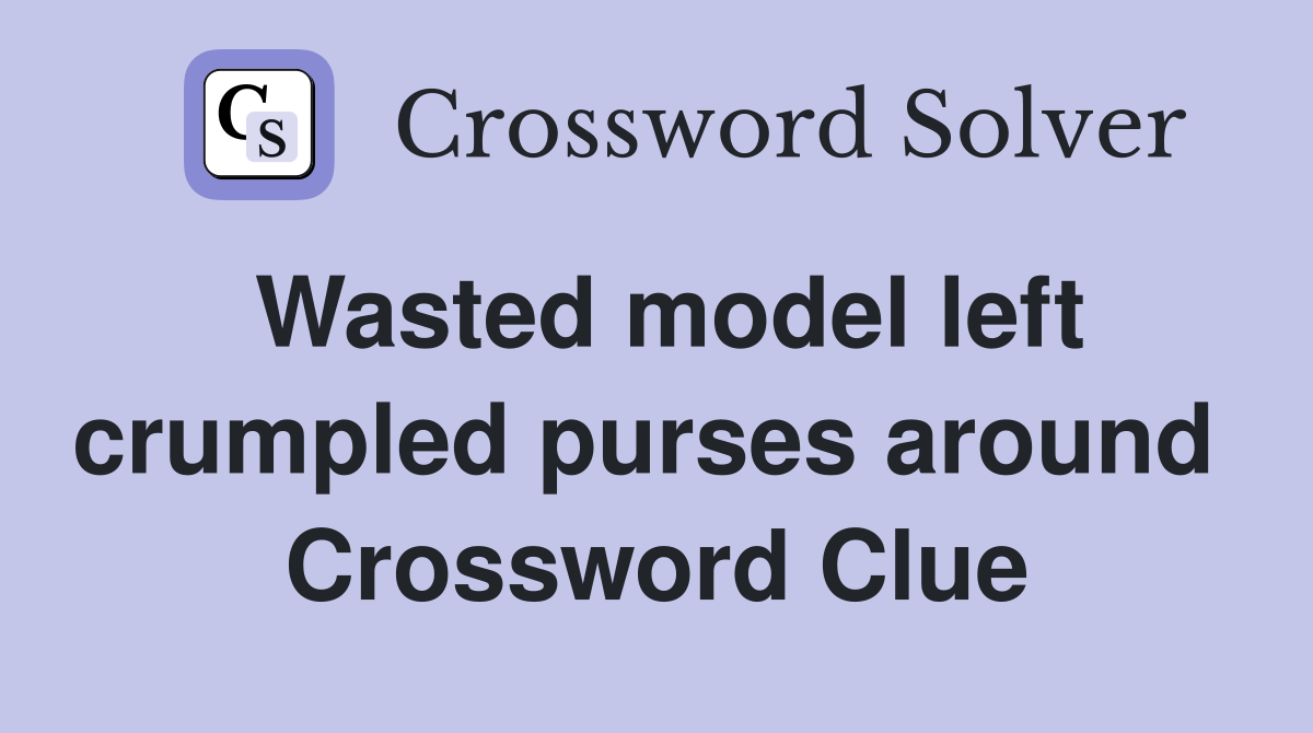 Wasted model left crumpled purses around  Crossword Clue