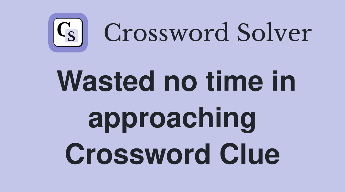 Wasted no time in approaching Crossword Clue