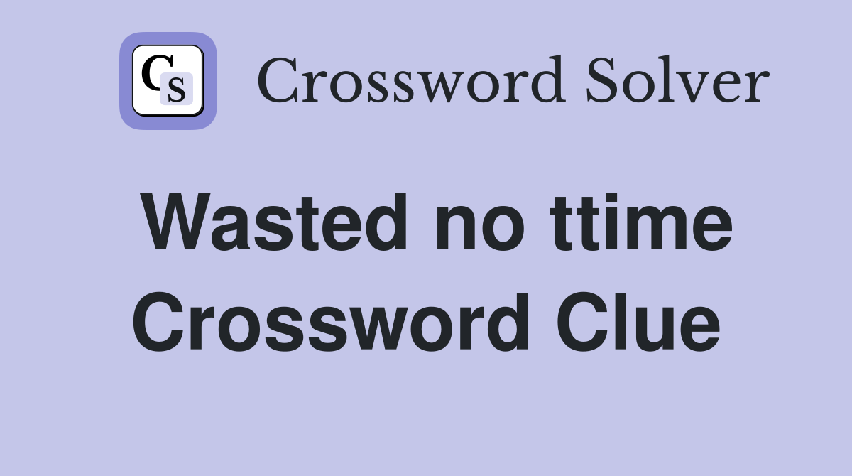 Wasted no ttime Crossword Clue