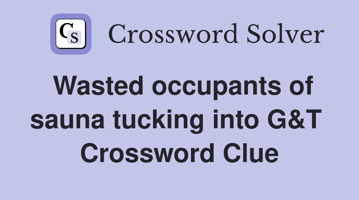 Wasted occupants of sauna tucking into G&T  Crossword Clue