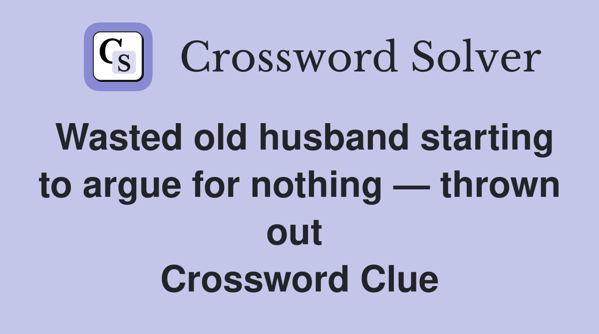 Wasted old husband starting to argue for nothing — thrown out  Crossword Clue