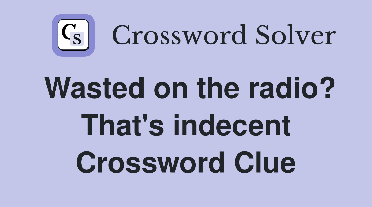 Wasted on the radio? That's indecent Crossword Clue