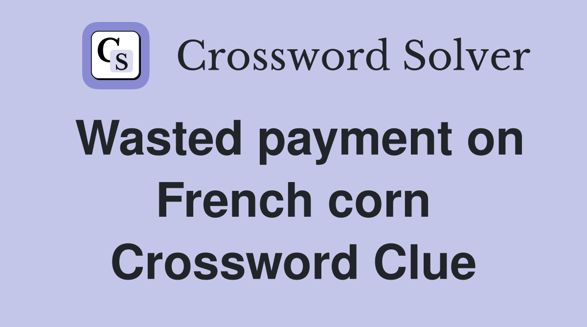 Wasted payment on French corn Crossword Clue