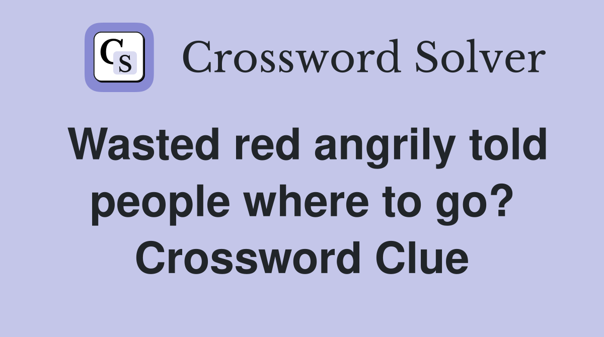 Wasted red angrily told people where to go? Crossword Clue