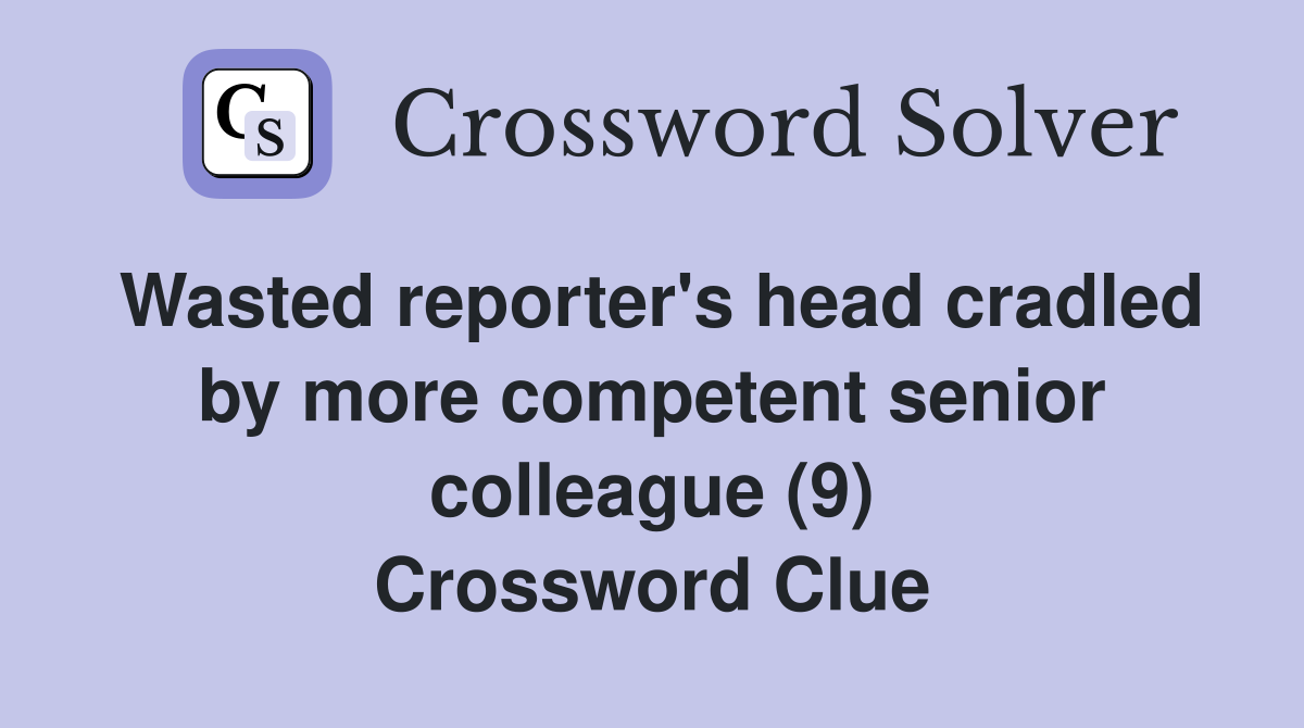 Wasted reporter's head cradled by more competent senior colleague (9) Crossword Clue