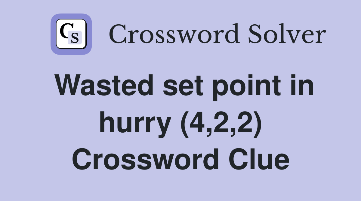 Wasted set point in hurry (4,2,2) Crossword Clue