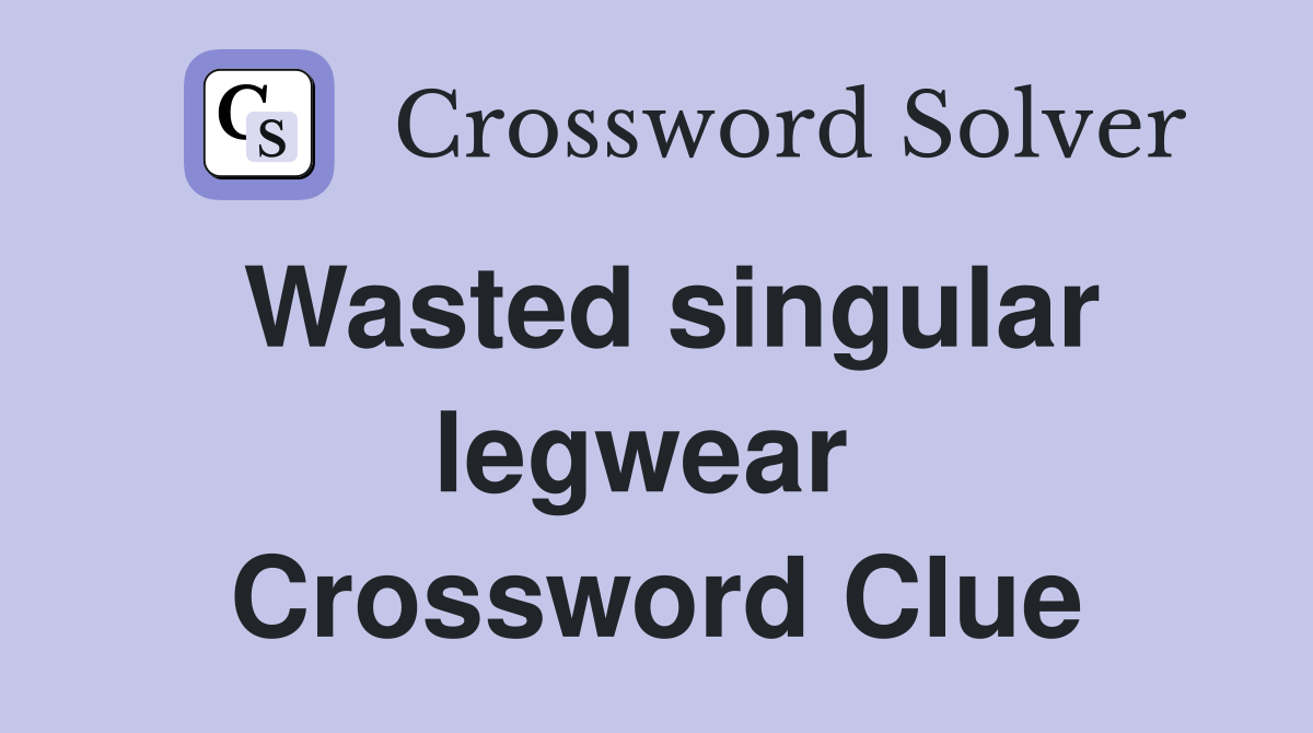 Wasted singular legwear  Crossword Clue