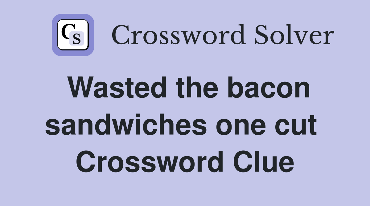 Wasted the bacon sandwiches one cut  Crossword Clue