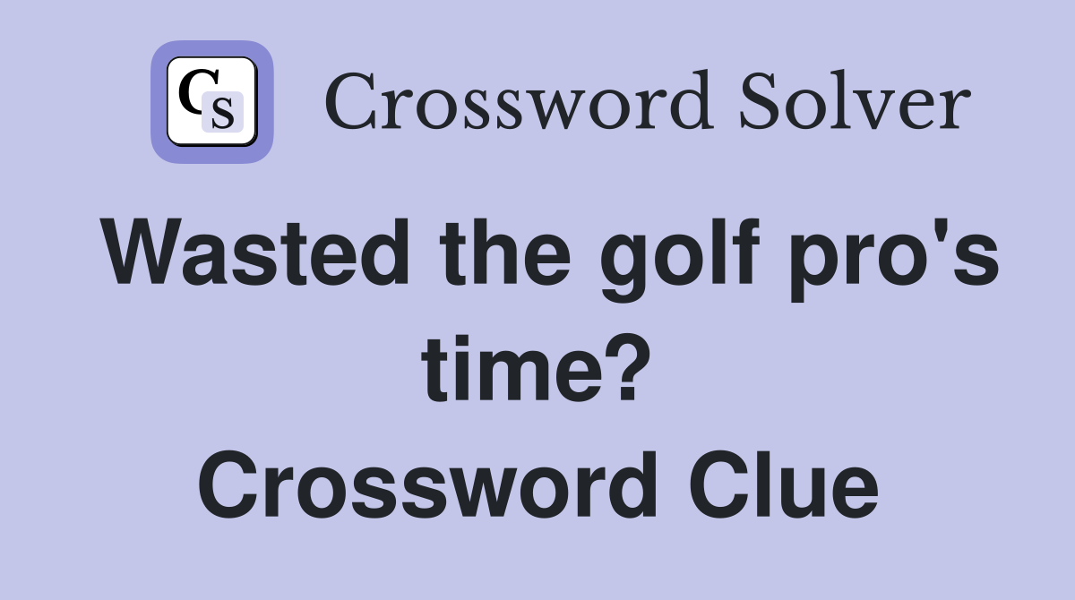Wasted the golf pro's time? Crossword Clue