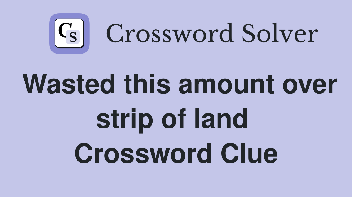 Wasted this amount over strip of land  Crossword Clue