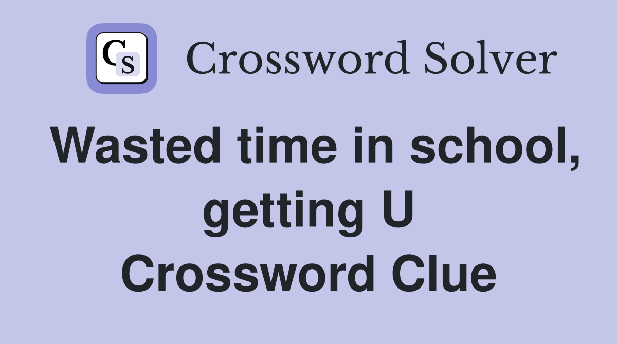 Wasted time in school, getting U Crossword Clue