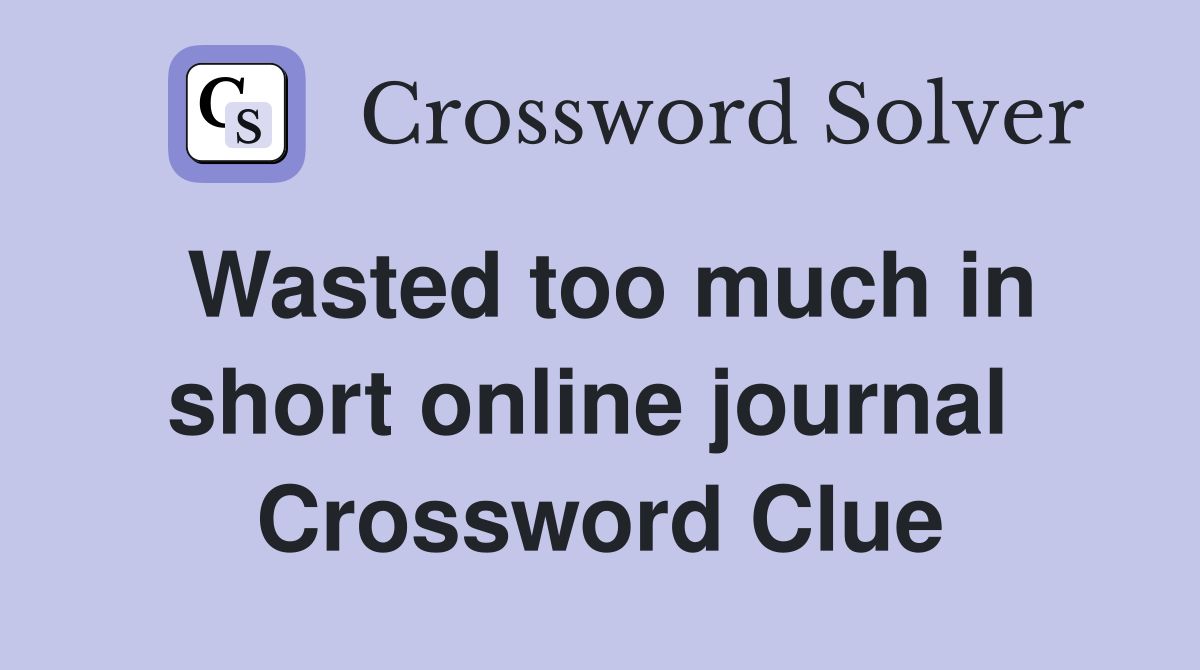 Wasted too much in short online journal  Crossword Clue