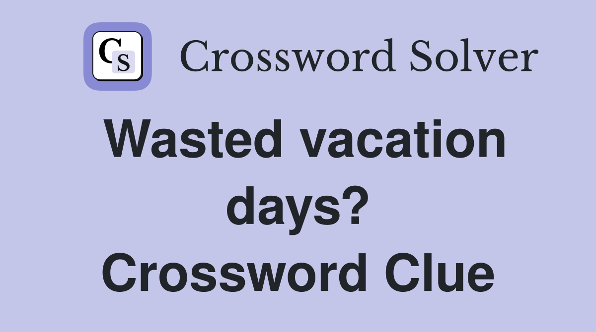 Wasted vacation days? Crossword Clue