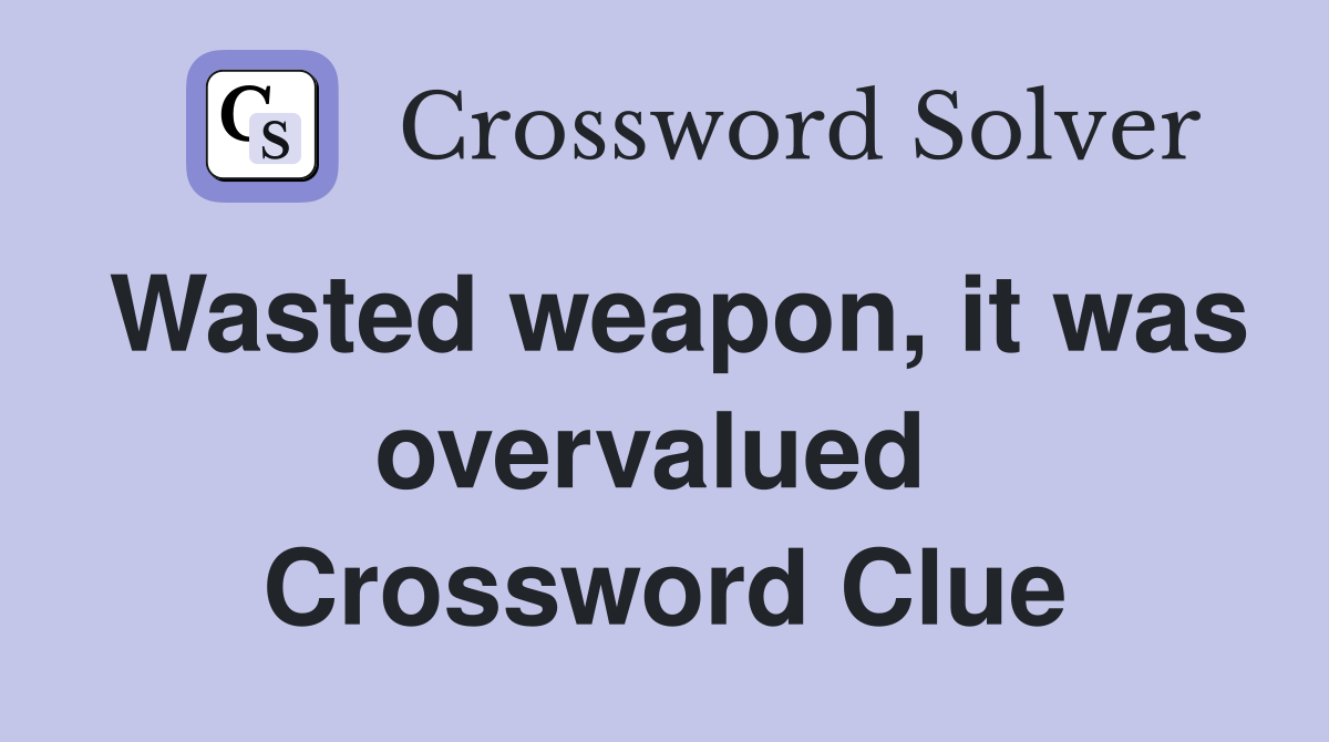 Wasted weapon, it was overvalued  Crossword Clue