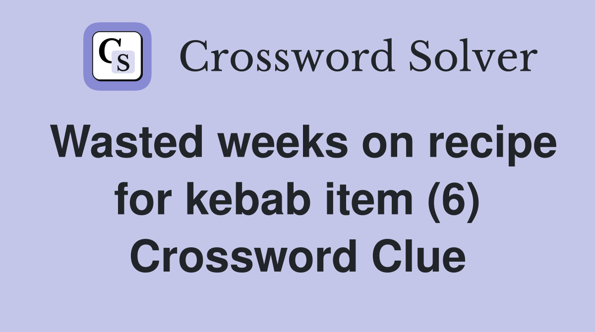 Wasted weeks on recipe for kebab item (6) Crossword Clue