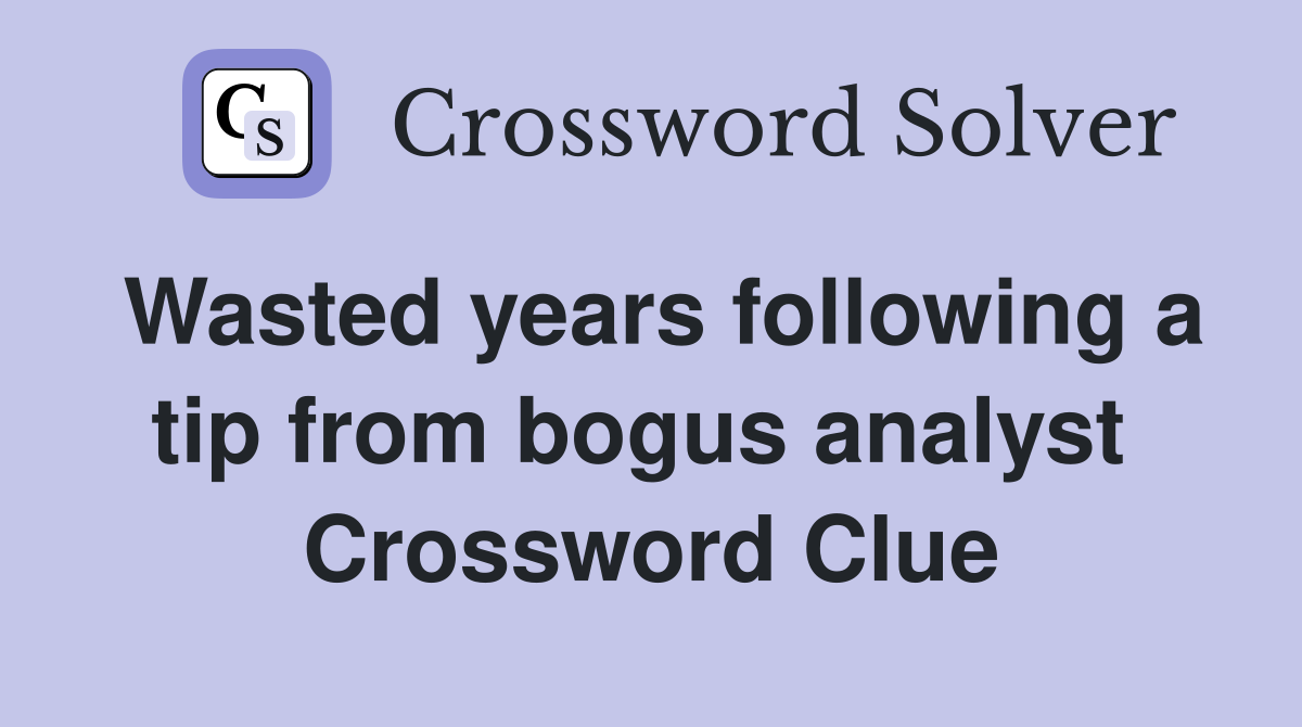 Wasted years following a tip from bogus analyst  Crossword Clue