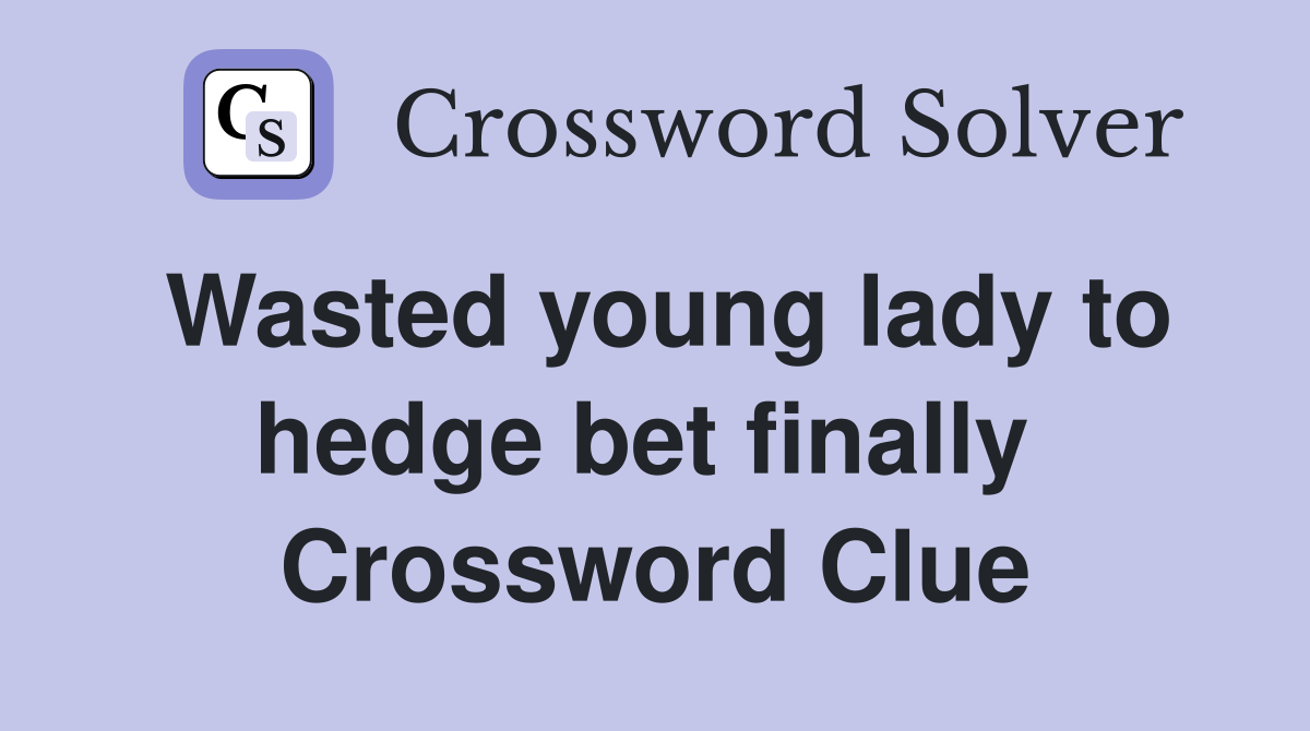 Wasted young lady to hedge bet finally  Crossword Clue