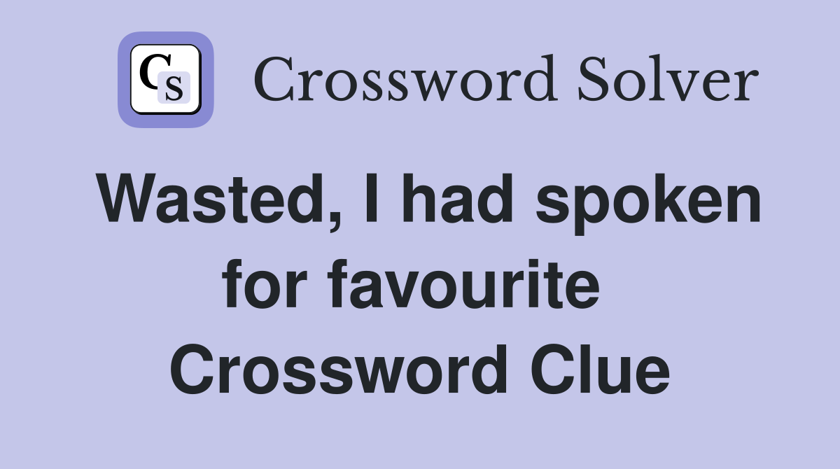 Wasted, I had spoken for favourite  Crossword Clue