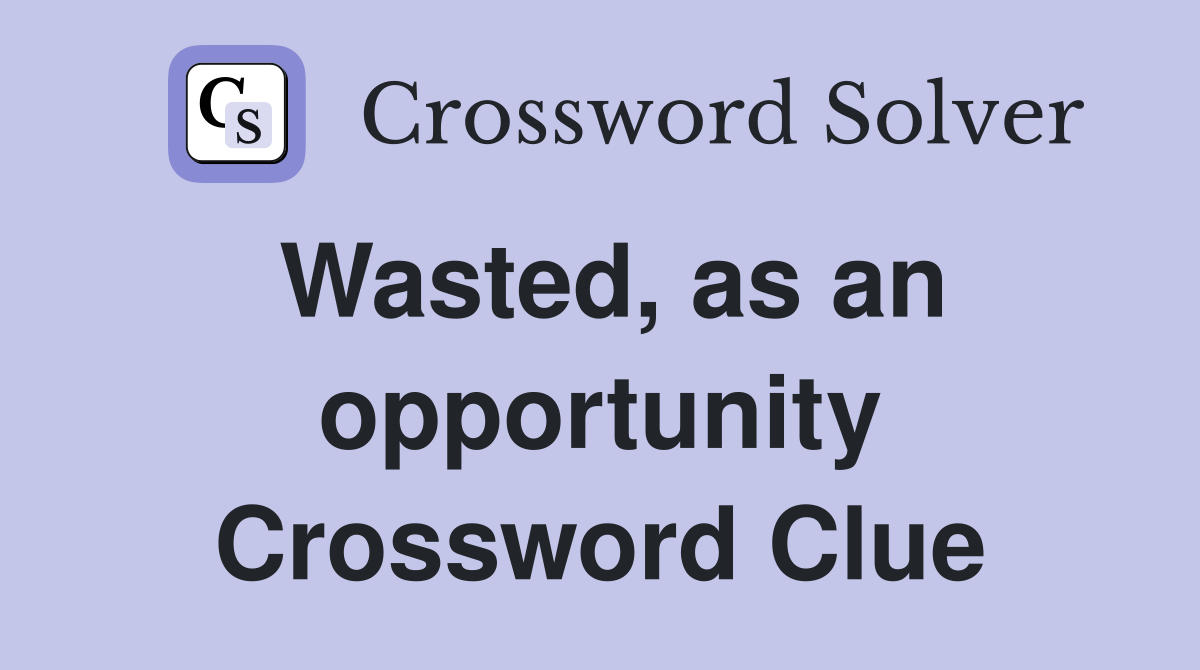 Wasted, as an opportunity Crossword Clue