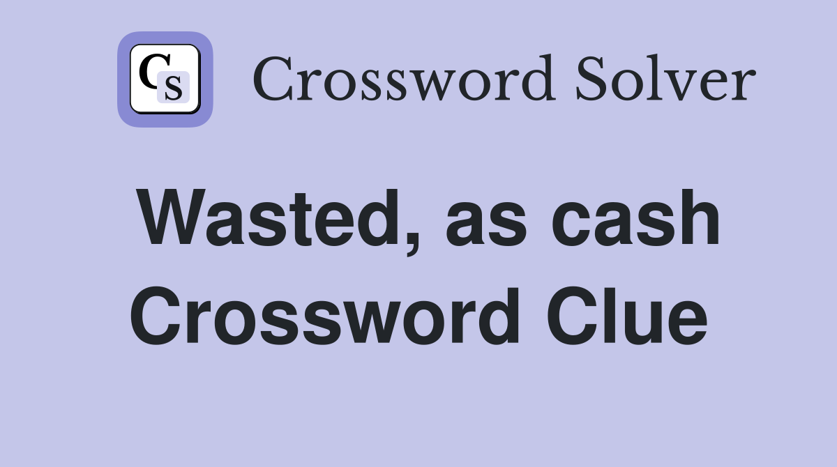 Wasted, as cash Crossword Clue