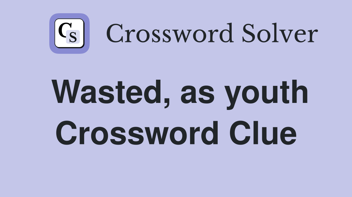 Wasted, as youth Crossword Clue