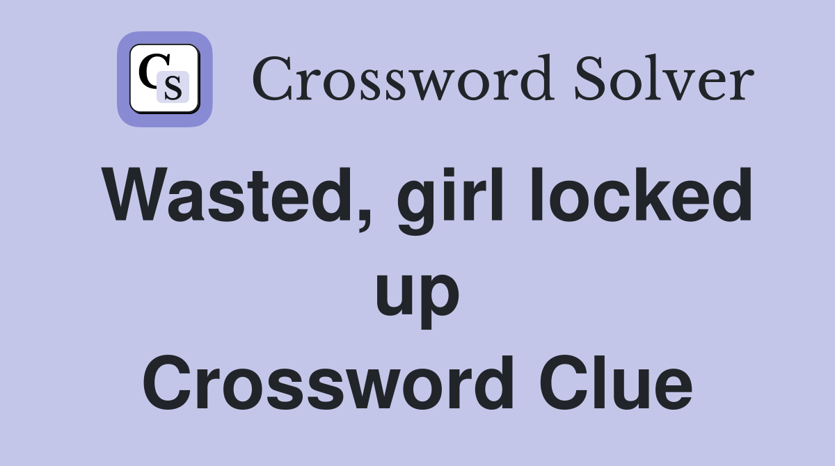 Wasted, girl locked up Crossword Clue