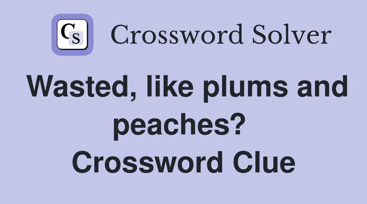 Wasted, like plums and peaches?  Crossword Clue