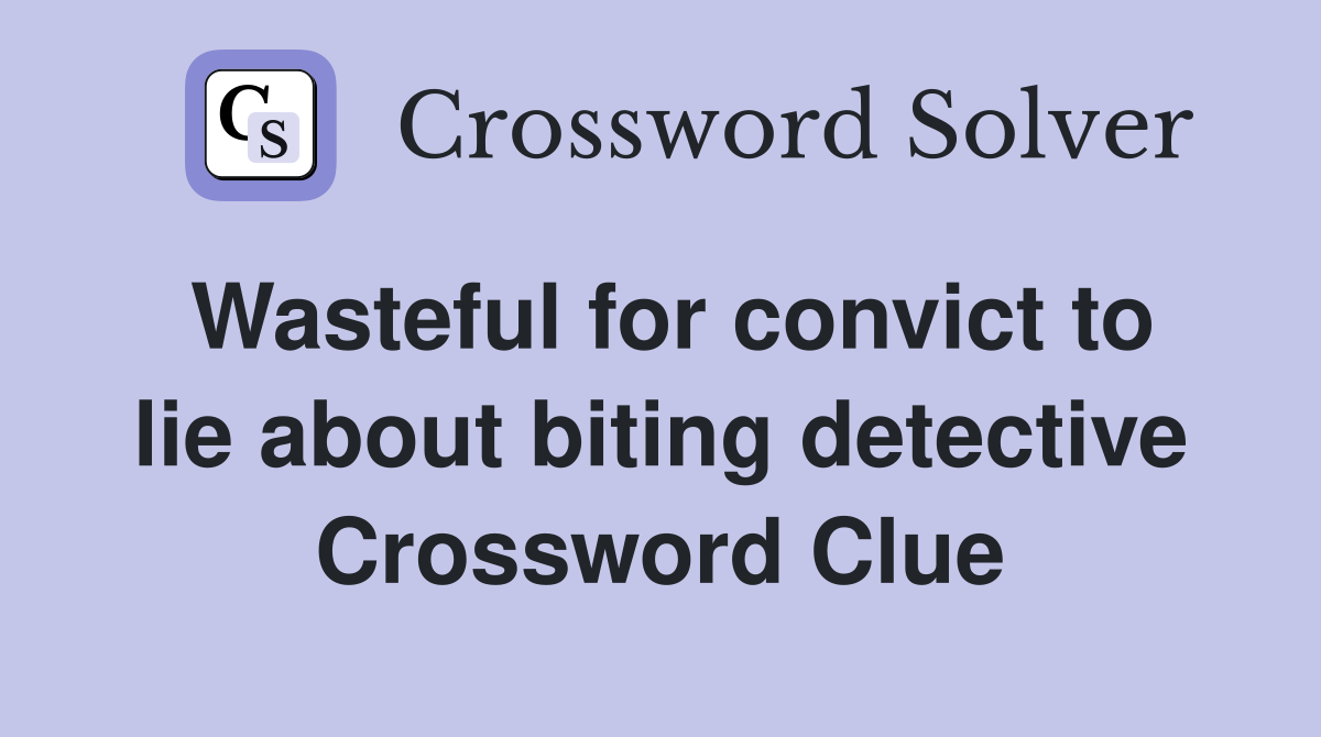 Wasteful for convict to lie about biting detective Crossword Clue