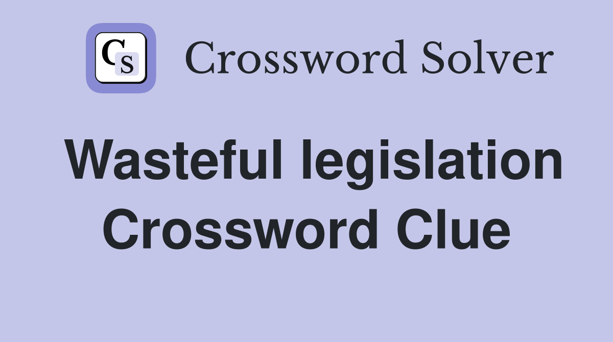 Wasteful legislation Crossword Clue
