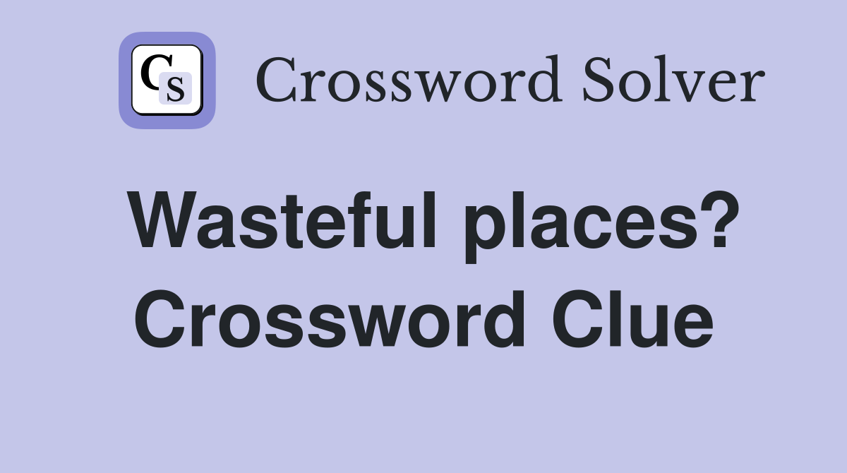 Wasteful places? Crossword Clue