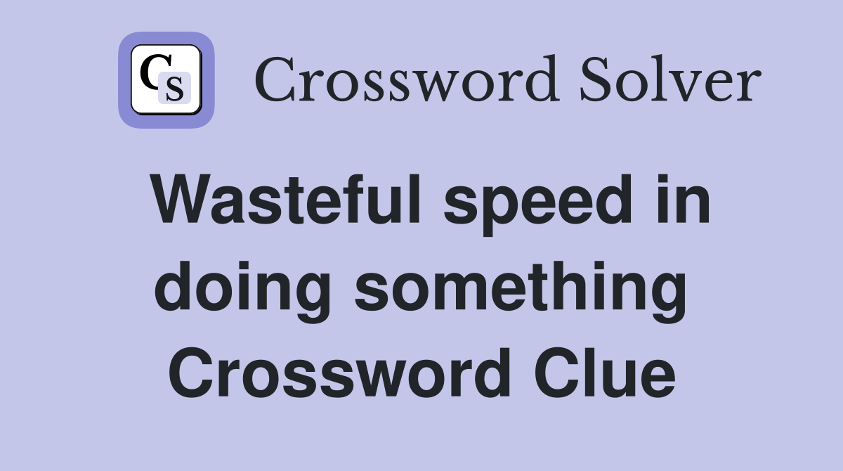 Wasteful speed in doing something Crossword Clue