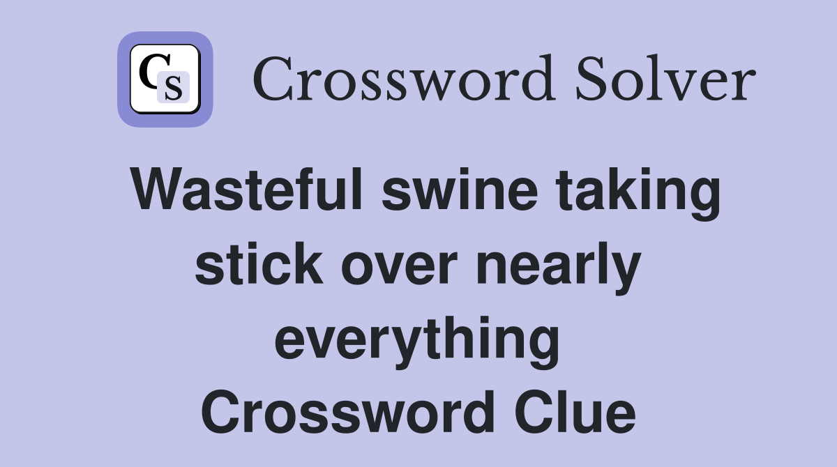 Wasteful swine taking stick over nearly everything Crossword Clue