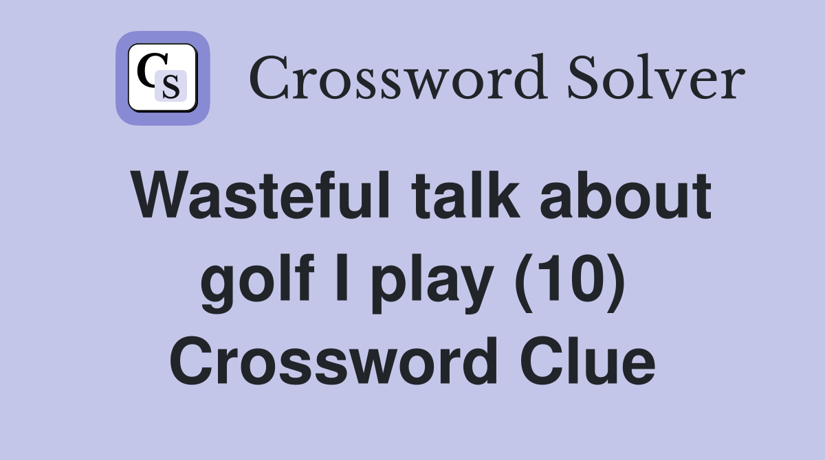 Wasteful talk about golf I play (10) Crossword Clue