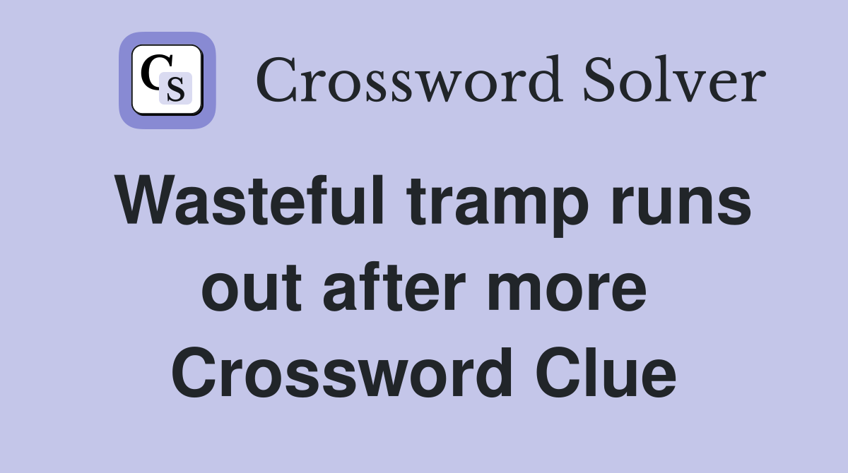Wasteful tramp runs out after more Crossword Clue