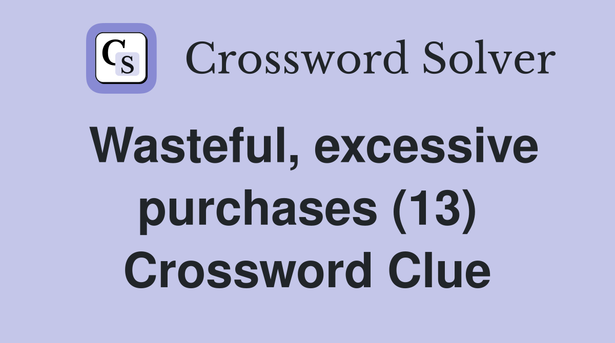Wasteful, excessive purchases (13) Crossword Clue