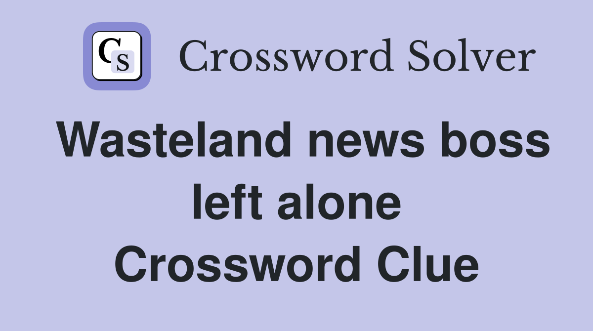 Wasteland news boss left alone Crossword Clue