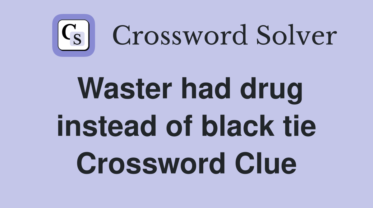 Waster had drug instead of black tie Crossword Clue
